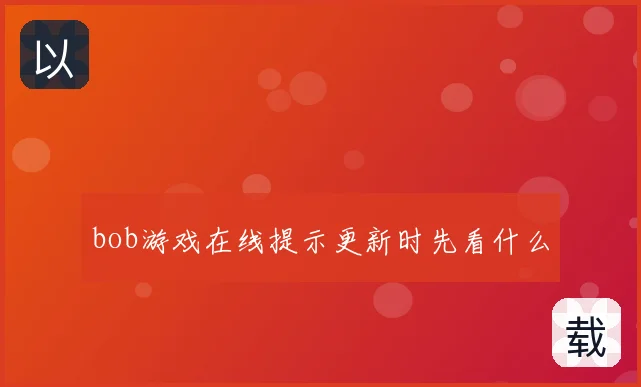 bob游戏在线提示更新时先看什么