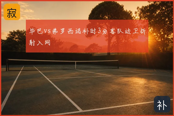 毕巴vs弗罗西诺补时3分客队边卫折射入网