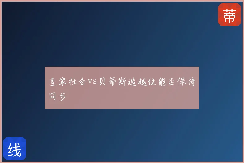皇家社会vs贝蒂斯造越位能否保持同步