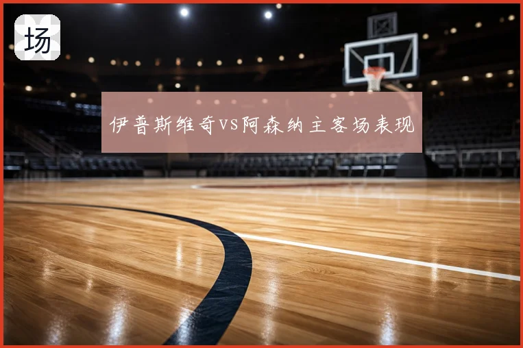 伊普斯维奇vs阿森纳主客场表现