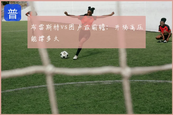 布雷斯特vs图卢兹前瞻：开场高压能撑多久
