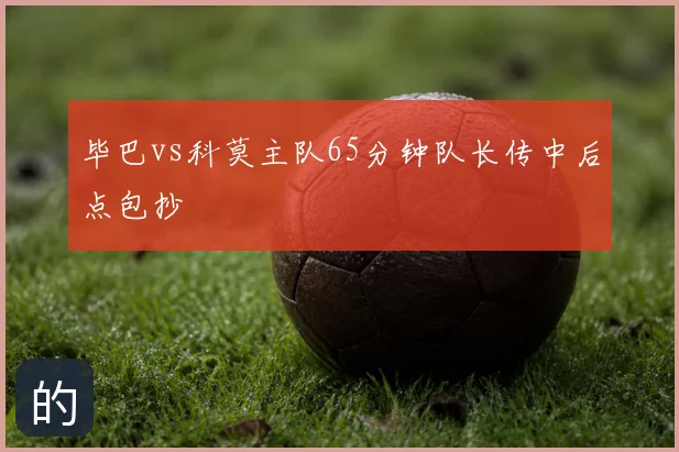 毕巴vs科莫主队65分钟队长传中后点包抄