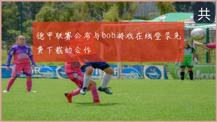 德甲联赛公布与bob游戏在线登录免费下载的合作