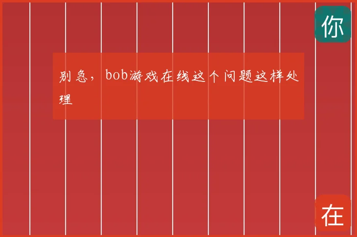 别急，bob游戏在线这个问题这样处理